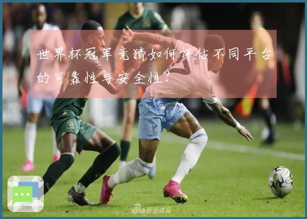 世界杯冠军竞猜如何评估不同平台的可靠性与安全性？