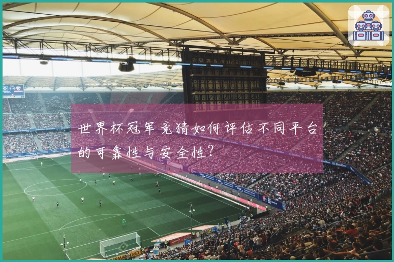 世界杯冠军竞猜如何评估不同平台的可靠性与安全性？