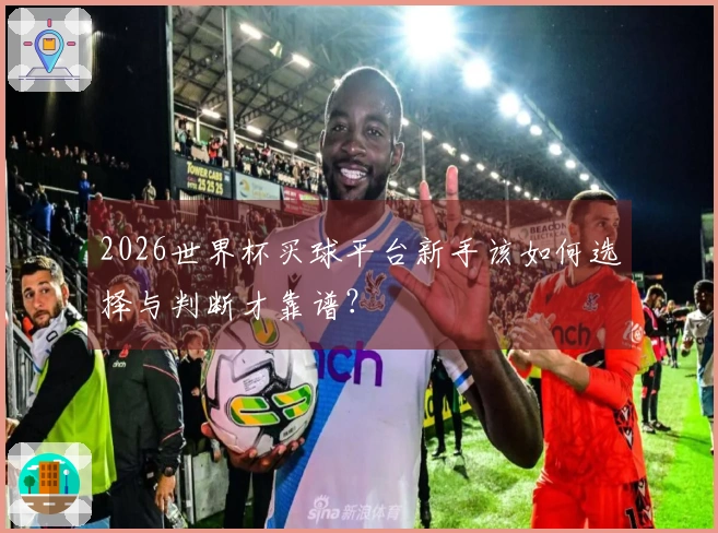 2026世界杯买球平台新手该如何选择与判断才靠谱？